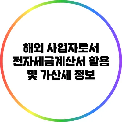 해외 사업자로서 전자세금계산서 활용 및 가산세 정보