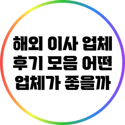해외 이사 업체 후기 모음: 어떤 업체가 좋을까?