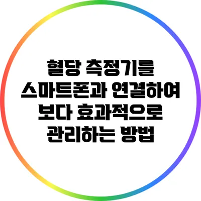 혈당 측정기를 스마트폰과 연결하여 보다 효과적으로 관리하는 방법