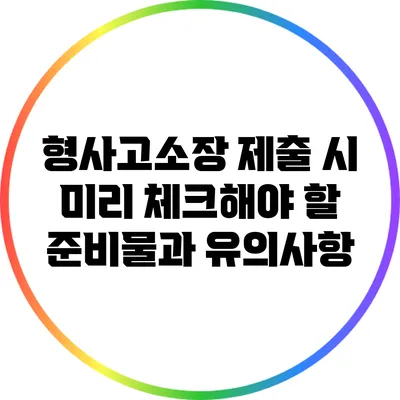 형사고소장 제출 시 미리 체크해야 할 준비물과 유의사항