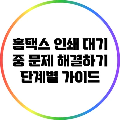 홈택스 인쇄 대기 중 문제 해결하기: 단계별 가이드