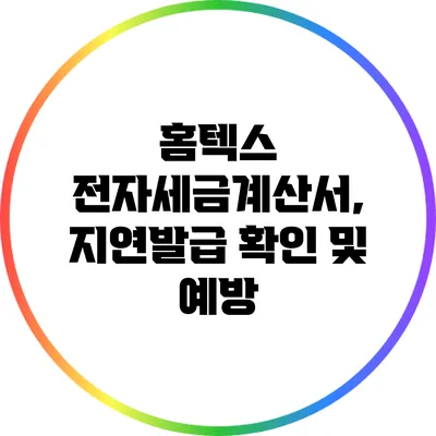 홈텍스 전자세금계산서, 지연발급 확인 및 예방