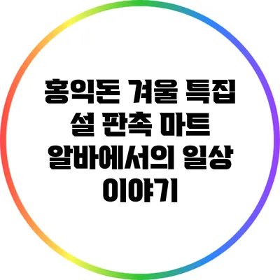 홍익돈 겨울 특집: 설 판촉 마트 알바에서의 일상 이야기