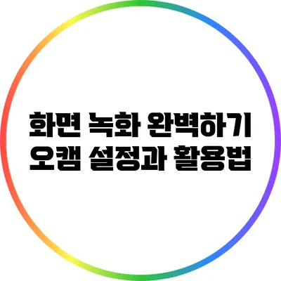 화면 녹화 완벽하기: 오캠 설정과 활용법