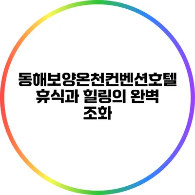동해보양온천컨벤션호텔: 휴식과 힐링의 완벽 조화