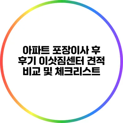 아파트 포장이사 후 후기: 이삿짐센터 견적 비교 및 체크리스트