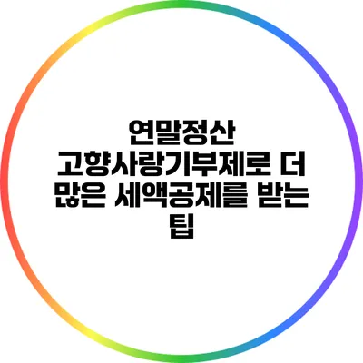 연말정산: 고향사랑기부제로 더 많은 세액공제를 받는 팁