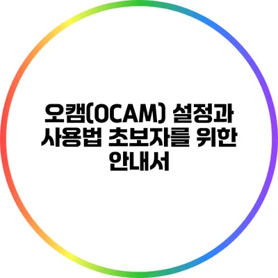 오캠(OCAM) 설정과 사용법: 초보자를 위한 안내서
