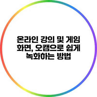 온라인 강의 및 게임 화면, 오캠으로 쉽게 녹화하는 방법