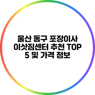 울산 동구 포장이사 이삿짐센터 추천 TOP 5 및 가격 정보