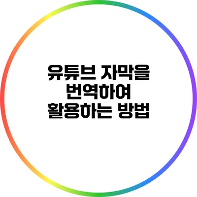 유튜브 자막을 번역하여 활용하는 방법
