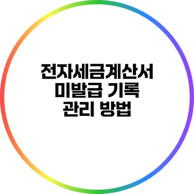 전자세금계산서 미발급 기록 관리 방법