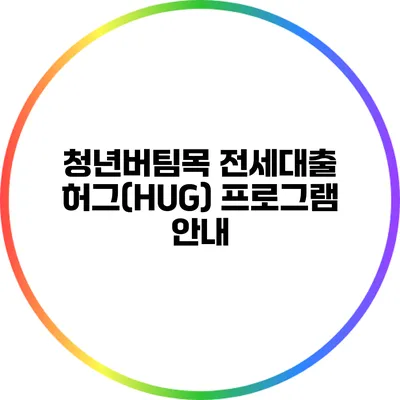 청년버팀목 전세대출 허그(HUG) 프로그램 안내