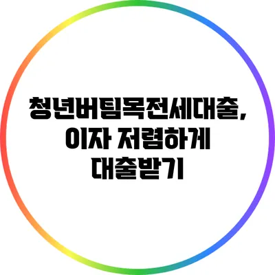 청년버팀목전세대출, 이자 저렴하게 대출받기