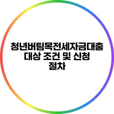청년버팀목전세자금대출 대상 조건 및 신청 절차