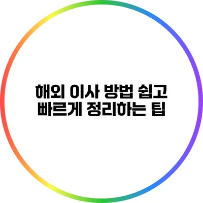 해외 이사 방법: 쉽고 빠르게 정리하는 팁