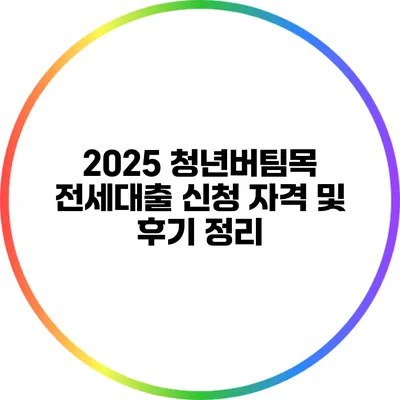 2025 청년버팀목 전세대출 신청 자격 및 후기 정리