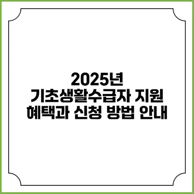 2025년 기초생활수급자 지원 혜택과 신청 방법 안내