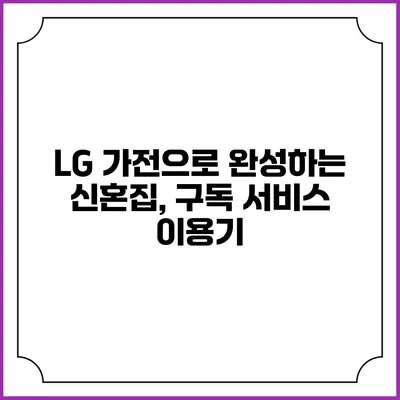 LG 가전으로 완성하는 신혼집, 구독 서비스 이용기