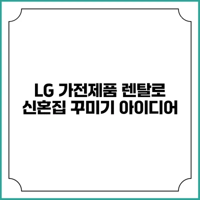 LG 가전제품 렌탈로 신혼집 꾸미기 아이디어