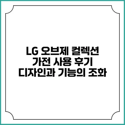 LG 오브제 컬렉션 가전 사용 후기 디자인과 기능의 조화