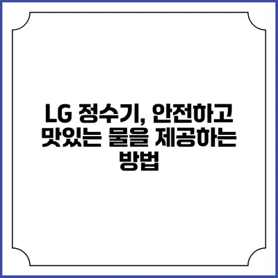 LG 정수기, 안전하고 맛있는 물을 제공하는 방법