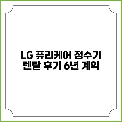 LG 퓨리케어 정수기 렌탈 후기 6년 계약