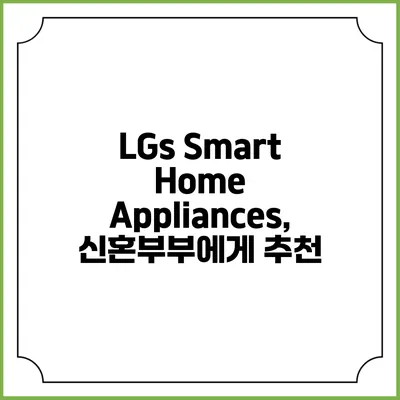 LGs Smart Home Appliances, 신혼부부에게 추천