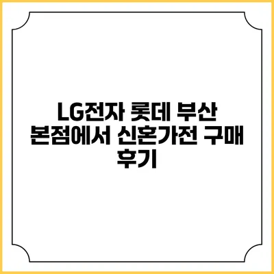 LG전자 롯데 부산 본점에서 신혼가전 구매 후기