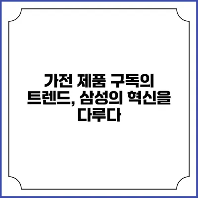 가전 제품 구독의 트렌드, 삼성의 혁신을 다루다