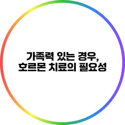 가족력 있는 경우, 호르몬 치료의 필요성