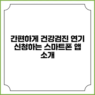 간편하게 건강검진 연기 신청하는 스마트폰 앱 소개