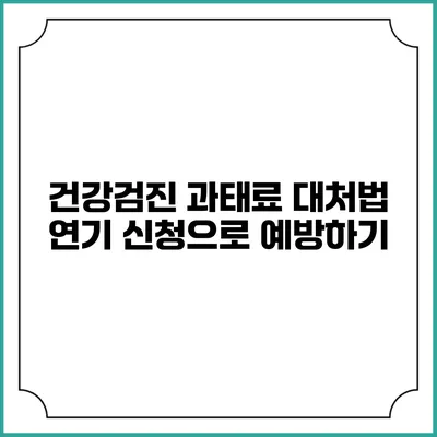 건강검진 과태료 대처법 연기 신청으로 예방하기