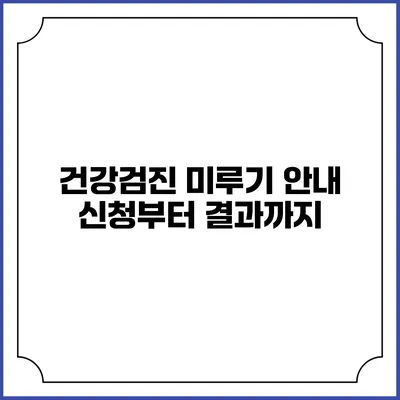 건강검진 미루기 안내 신청부터 결과까지