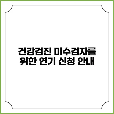 건강검진 미수검자를 위한 연기 신청 안내