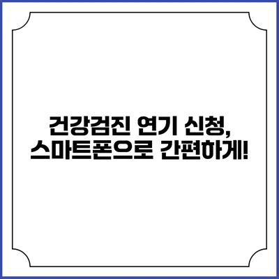 건강검진 연기 신청, 스마트폰으로 간편하게!
