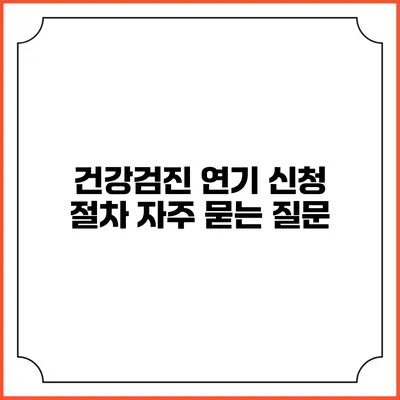 건강검진 연기 신청 절차 자주 묻는 질문