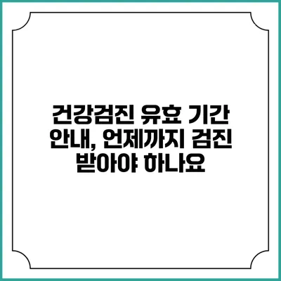 건강검진 유효 기간 안내, 언제까지 검진 받아야 하나요?