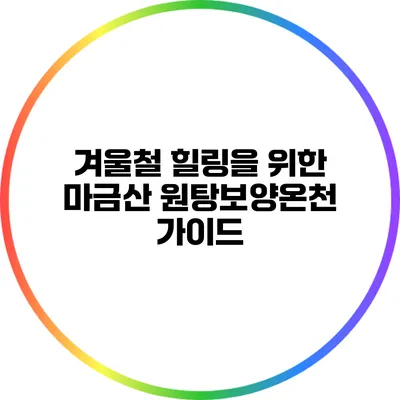 겨울철 힐링을 위한 마금산 원탕보양온천 가이드
