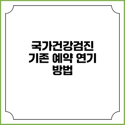 국가건강검진 기존 예약 연기 방법