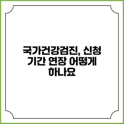 국가건강검진, 신청 기간 연장 어떻게 하나요?