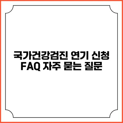 국가건강검진 연기 신청 FAQ 자주 묻는 질문