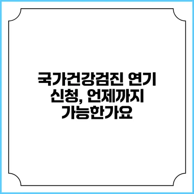 국가건강검진 연기 신청, 언제까지 가능한가요?
