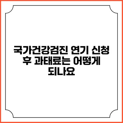 국가건강검진 연기 신청 후 과태료는 어떻게 되나요?