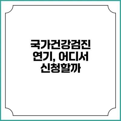 국가건강검진 연기, 어디서 신청할까?