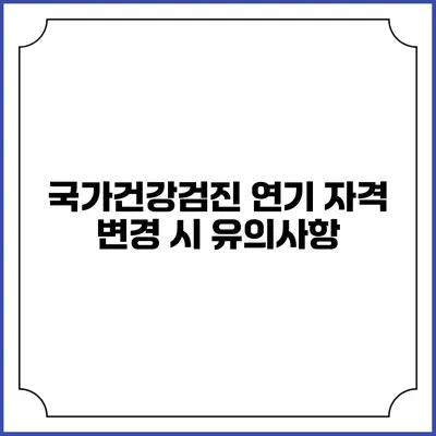 국가건강검진 연기 자격 변경 시 유의사항