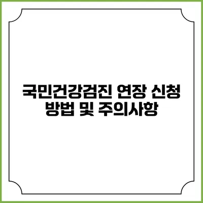 국민건강검진 연장 신청 방법 및 주의사항