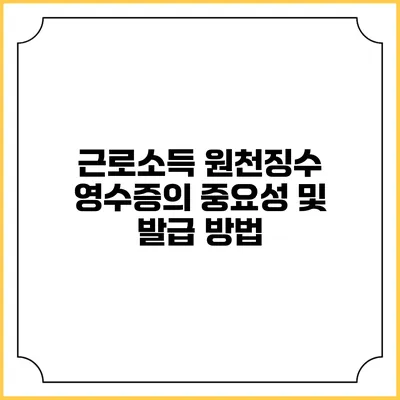 근로소득 원천징수 영수증의 중요성 및 발급 방법