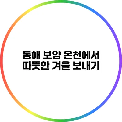 동해 보양 온천에서 따뜻한 겨울 보내기