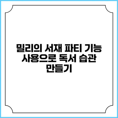밀리의 서재 파티 기능 사용으로 독서 습관 만들기